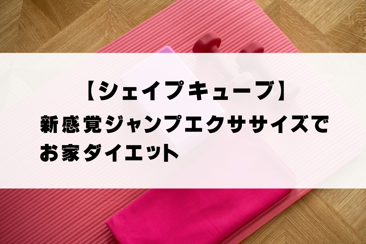 シェイプキューブ 新感覚ジャンプエクササイズでお家ダイエット