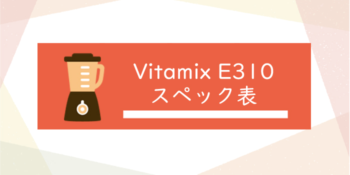 Vitamix E310スペック表